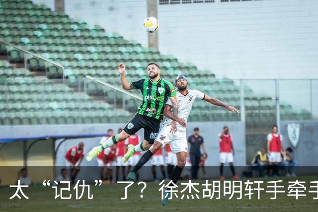 太“记仇”了？徐杰胡明轩手牵手欢迎弗格，复制辽粤大战经典