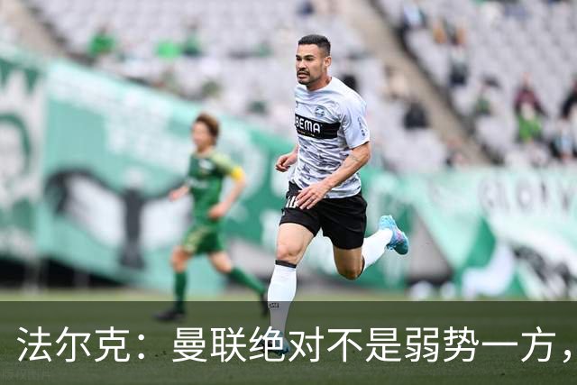 法尔克：曼联绝对不是弱势一方，连续几场不胜的他们很危险