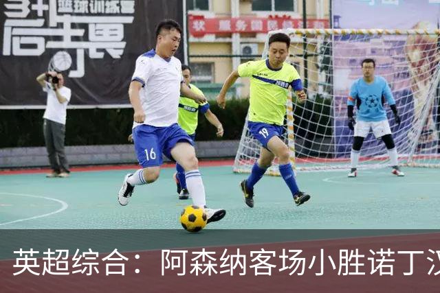 英超综合：阿森纳客场小胜诺丁汉森林