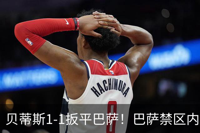 贝蒂斯1-1扳平巴萨！巴萨禁区内一片混战 瓦伦丁·戈麦斯冲顶破门