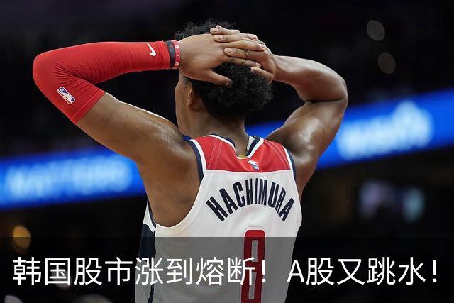 韩国股市涨到熔断！A股又跳水！怎么办？