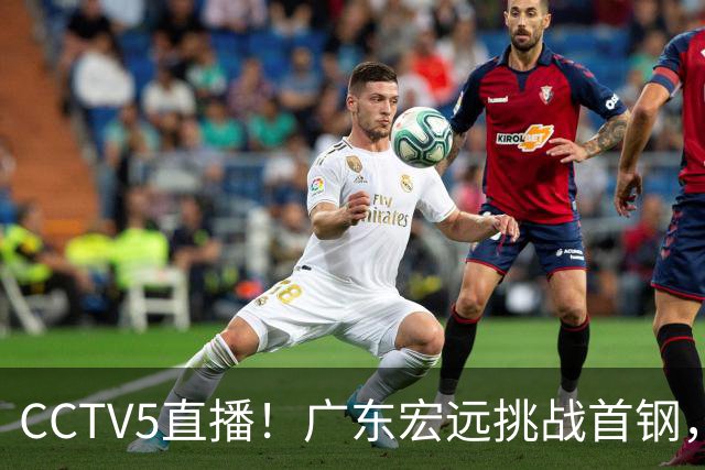 CCTV5直播！广东宏远挑战首钢，胡明轩PK赵睿，或遭遇两连败
