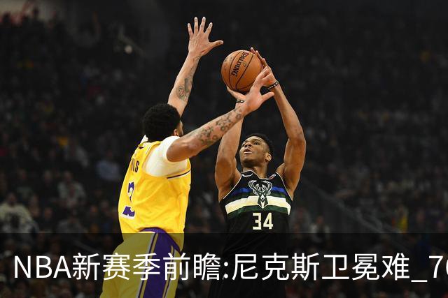 NBA新赛季前瞻:尼克斯卫冕难 76人豪组四巨头